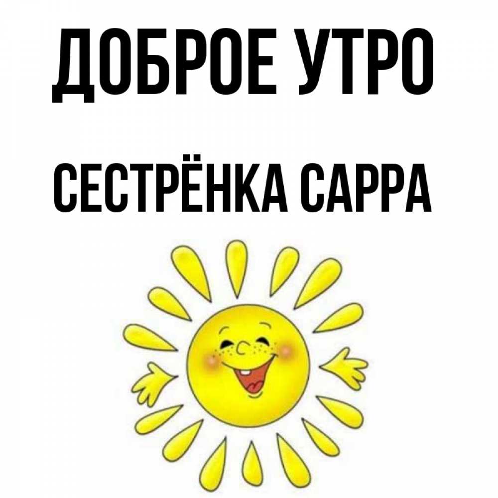 Открытка на каждый день с именем, Сестрёнка-Сарра Доброе утро улыбка Прикольная открытка с пожеланием онлайн скачать бесплатно 