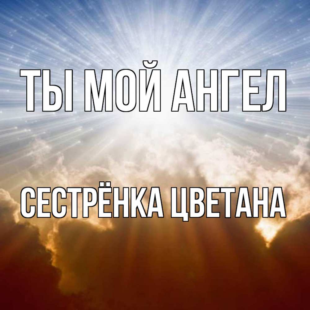 Открытка на каждый день с именем, Сестрёнка-Цветана Ты мой ангел ангельский свет на небе Прикольная открытка с пожеланием онлайн скачать бесплатно 