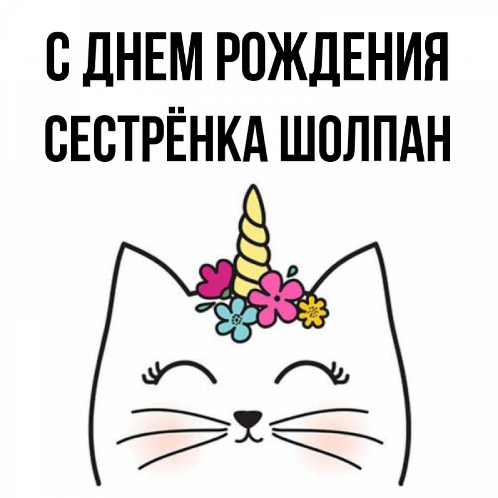 Открытка на каждый день с именем, Сестрёнка-Шолпан С днем рождения милый кот с одним рожком Прикольная открытка с пожеланием онлайн скачать бесплатно 