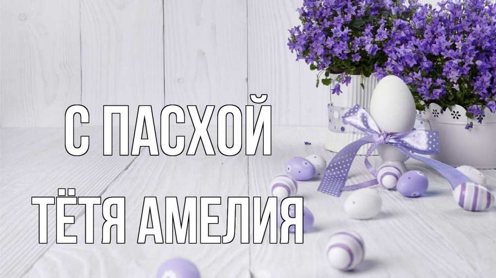 Открытка на каждый день с именем, Тётя-Амелия С пасхой пасха, сирень Прикольная открытка с пожеланием онлайн скачать бесплатно 