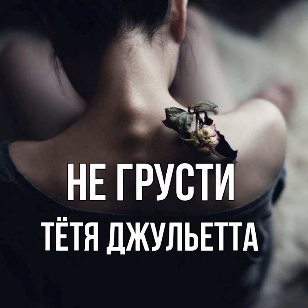 Открытка на каждый день с именем, Тётя-Джульетта Не грусти девушка со спины Прикольная открытка с пожеланием онлайн скачать бесплатно 