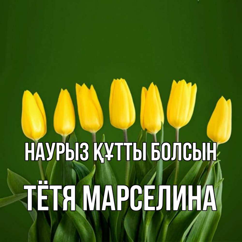 Открытка на каждый день с именем, Тётя-Марселина Наурыз құтты болсын желтого цвета 3 Прикольная открытка с пожеланием онлайн скачать бесплатно 