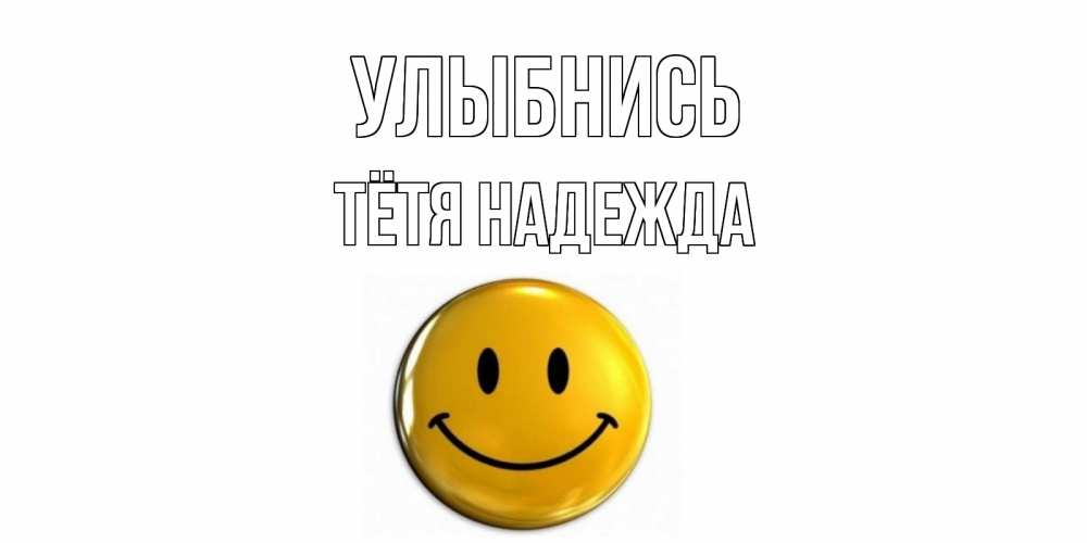 Открытка на каждый день с именем, Тётя-Надежда Улыбнись смайл Прикольная открытка с пожеланием онлайн скачать бесплатно 