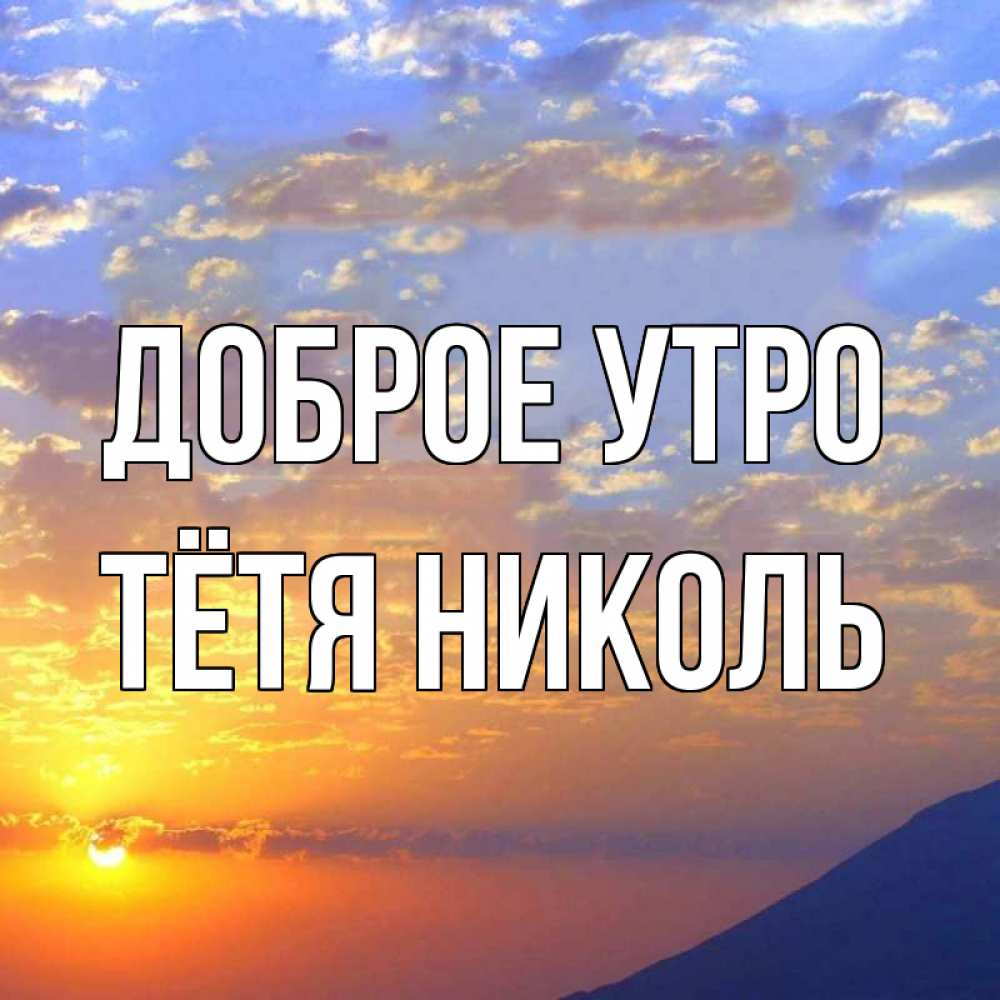 Открытка на каждый день с именем, Тётя-Николь Доброе утро облака и солнце Прикольная открытка с пожеланием онлайн скачать бесплатно 