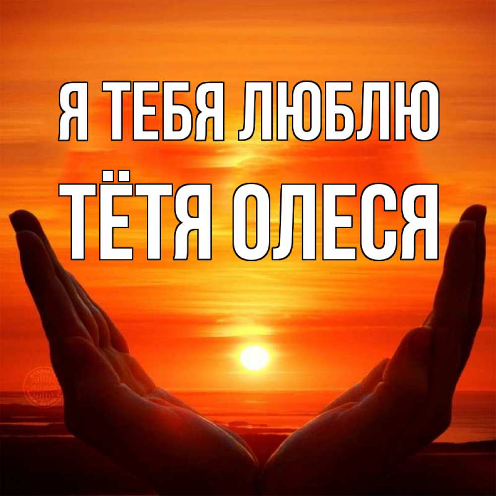 Открытка на каждый день с именем, Тётя-Олеся Я тебя люблю в руках Прикольная открытка с пожеланием онлайн скачать бесплатно 