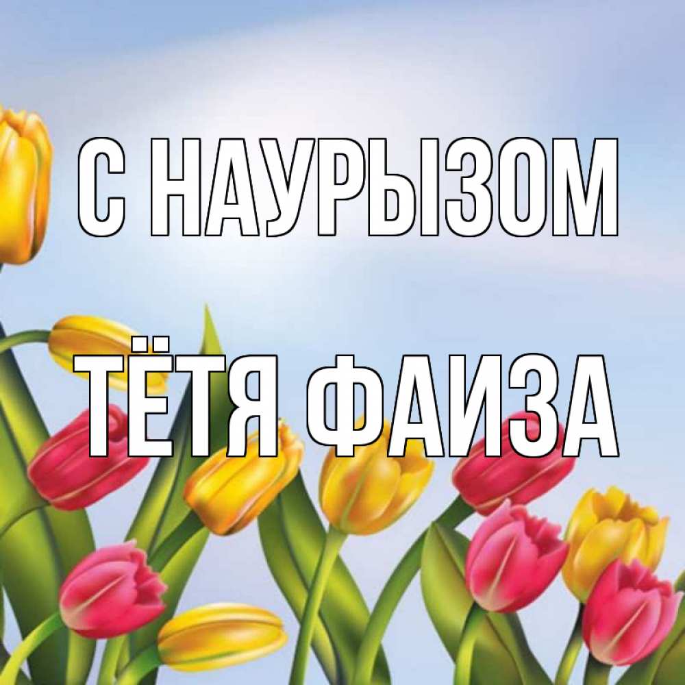 Открытка на каждый день с именем, Тётя-Фаиза С наурызом праздник весны наурыз Прикольная открытка с пожеланием онлайн скачать бесплатно 