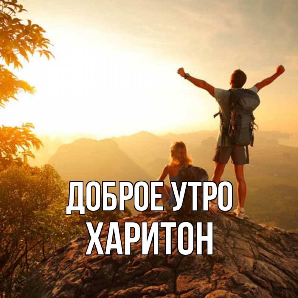 Открытка на каждый день с именем, Харитон Доброе утро утро в горах Прикольная открытка с пожеланием онлайн скачать бесплатно 