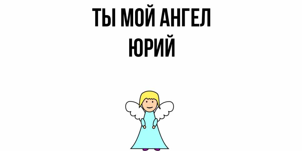 Открытка на каждый день с именем, Юрий Ты мой ангел ангел Прикольная открытка с пожеланием онлайн скачать бесплатно 
