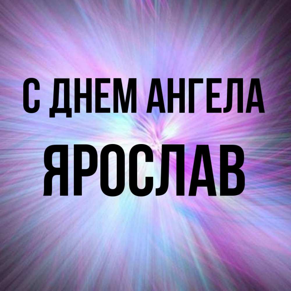 Открытка на каждый день с именем, Ярослав С днем ангела ангельский свет Прикольная открытка с пожеланием онлайн скачать бесплатно 