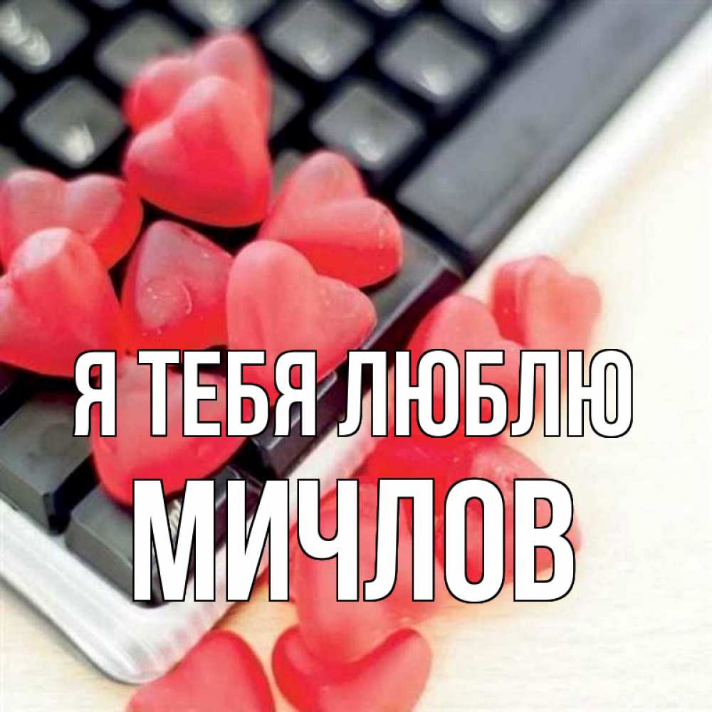 Открытка на каждый день с именем, Мичлов Я тебя люблю конфеты в виде сердец Прикольная открытка с пожеланием онлайн скачать бесплатно 