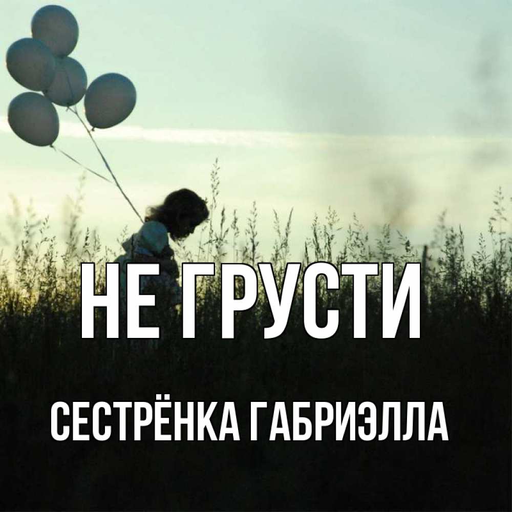 Открытка на каждый день с именем, Сестрёнка-Габриэлла Не грусти ребенок Прикольная открытка с пожеланием онлайн скачать бесплатно 