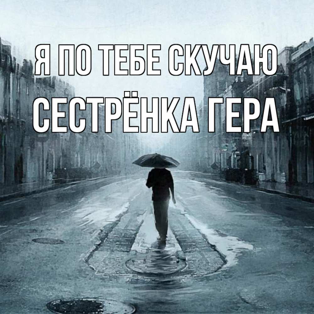 Открытка на каждый день с именем, Сестрёнка-Гера Я по тебе скучаю мне плохо без тебя Прикольная открытка с пожеланием онлайн скачать бесплатно 
