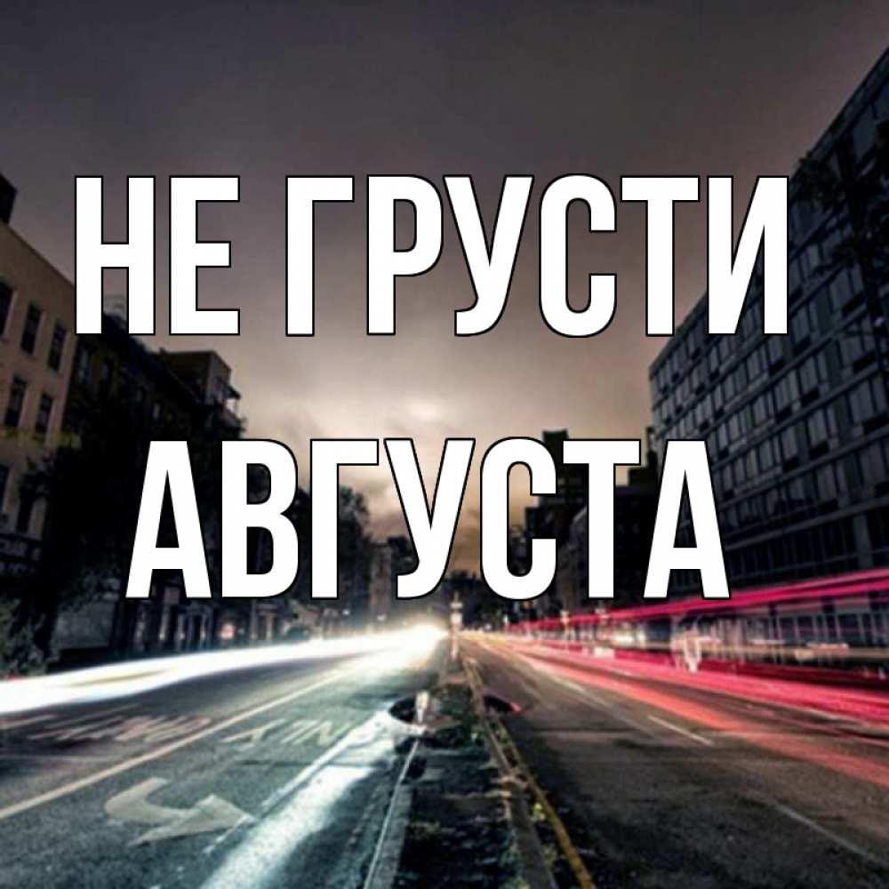 Открытка на каждый день с именем, Августа Не грусти съемка ночью Прикольная открытка с пожеланием онлайн скачать бесплатно 