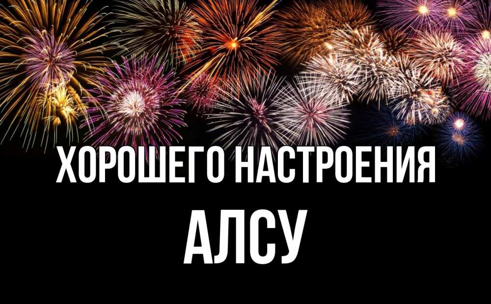 Открытка на каждый день с именем, Алсу Хорошего настроения Фейрверг 1 Прикольная открытка с пожеланием онлайн скачать бесплатно 