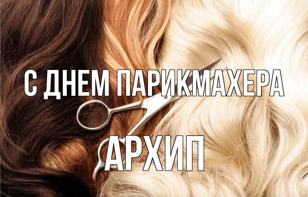 Открытка на каждый день с именем, Архип С днем парикмахера с днем парикмахера ножницы волосы Прикольная открытка с пожеланием онлайн скачать бесплатно 