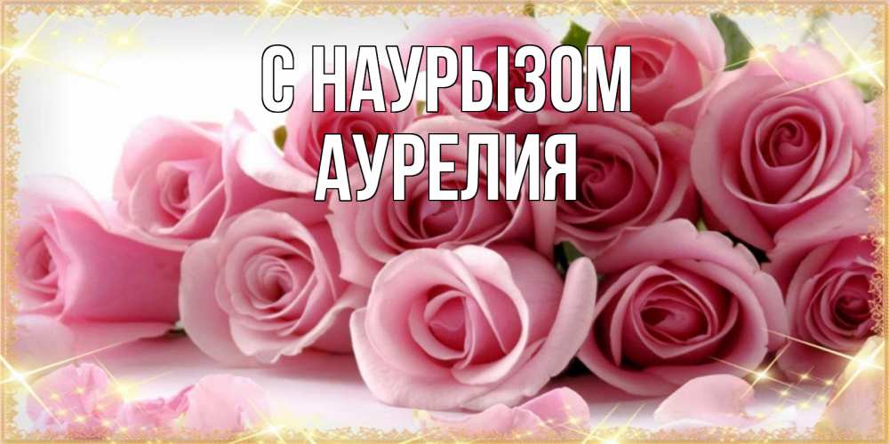 Открытка на каждый день с именем, Аурелия С наурызом поздравления женщин с праздник весны наурыз Прикольная открытка с пожеланием онлайн скачать бесплатно 