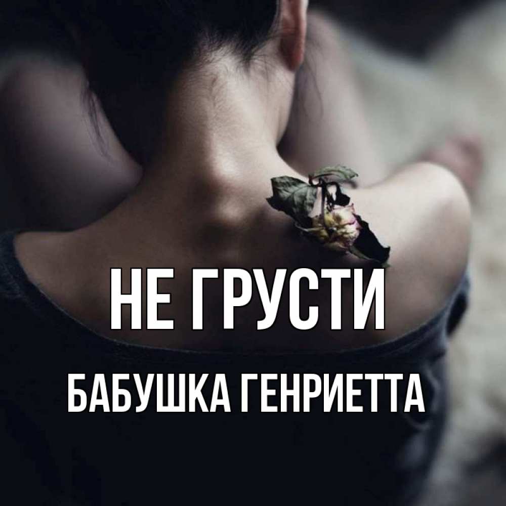 Открытка на каждый день с именем, Бабушка-Генриетта Не грусти девушка со спины Прикольная открытка с пожеланием онлайн скачать бесплатно 