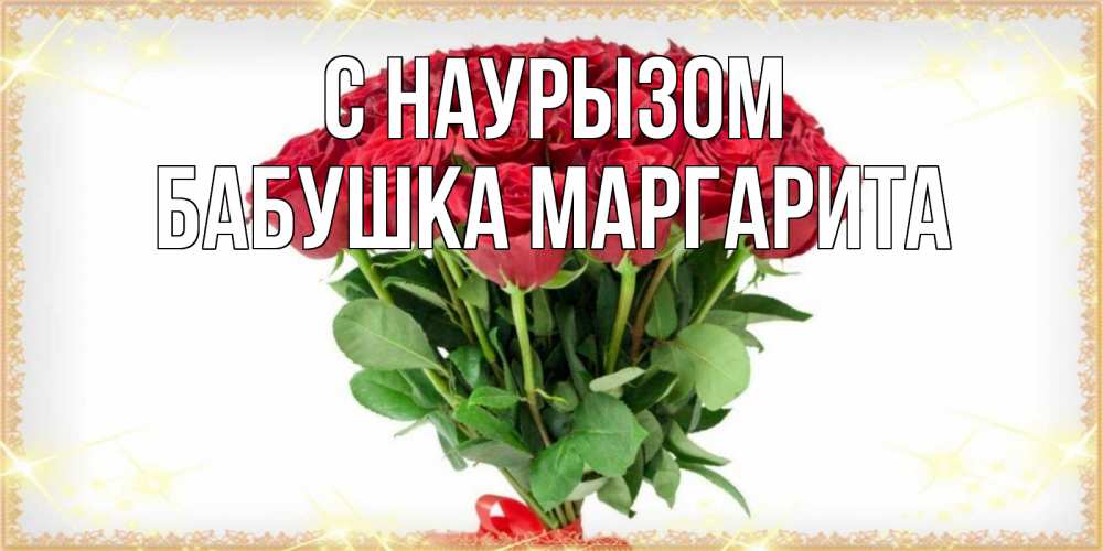 Открытка на каждый день с именем, Бабушка-Маргарита С наурызом самый огромный букет для милых дам Прикольная открытка с пожеланием онлайн скачать бесплатно 