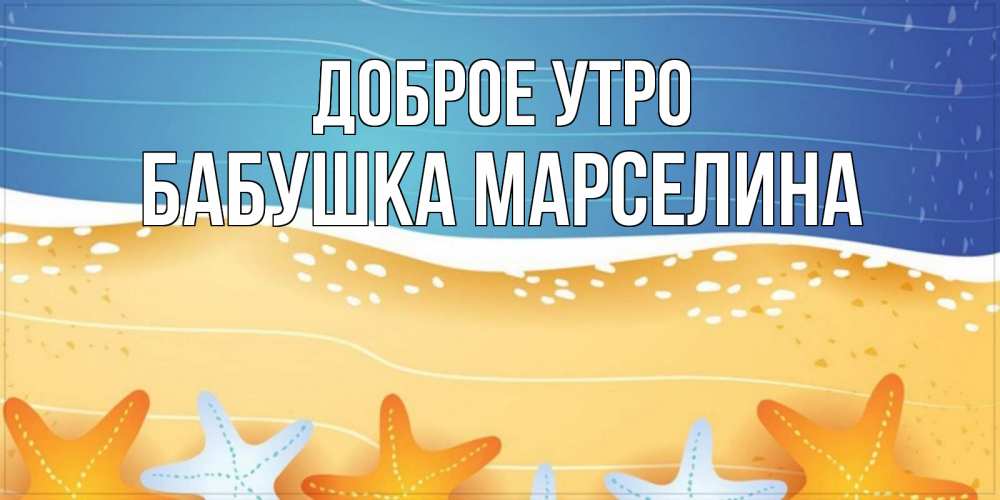 Открытка на каждый день с именем, Бабушка-Марселина Доброе утро красивая морская тема Прикольная открытка с пожеланием онлайн скачать бесплатно 