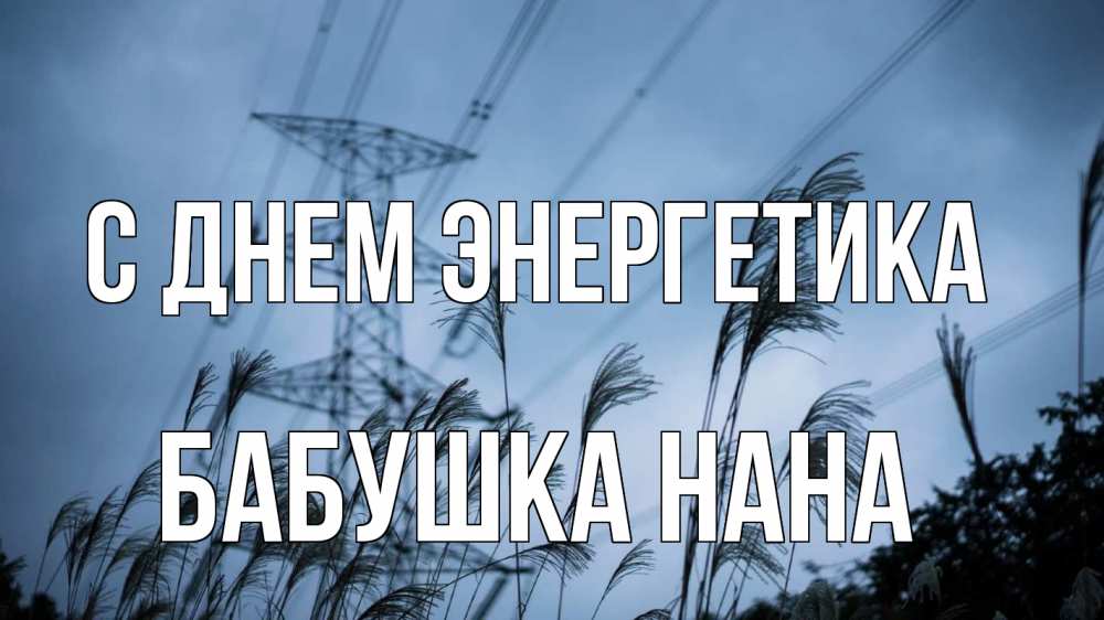 Открытка на каждый день с именем, Бабушка-Нана С днем энергетика ЛЭП электричество Прикольная открытка с пожеланием онлайн скачать бесплатно 
