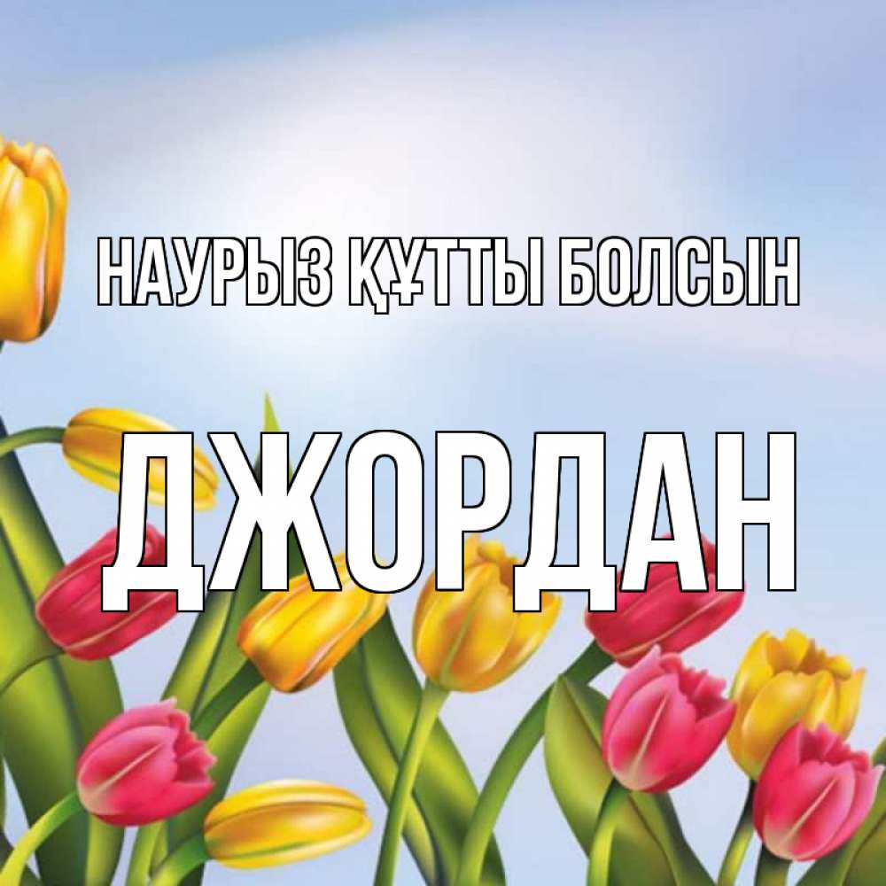 Открытка на каждый день с именем, Джордан Наурыз құтты болсын наурыз Прикольная открытка с пожеланием онлайн скачать бесплатно 