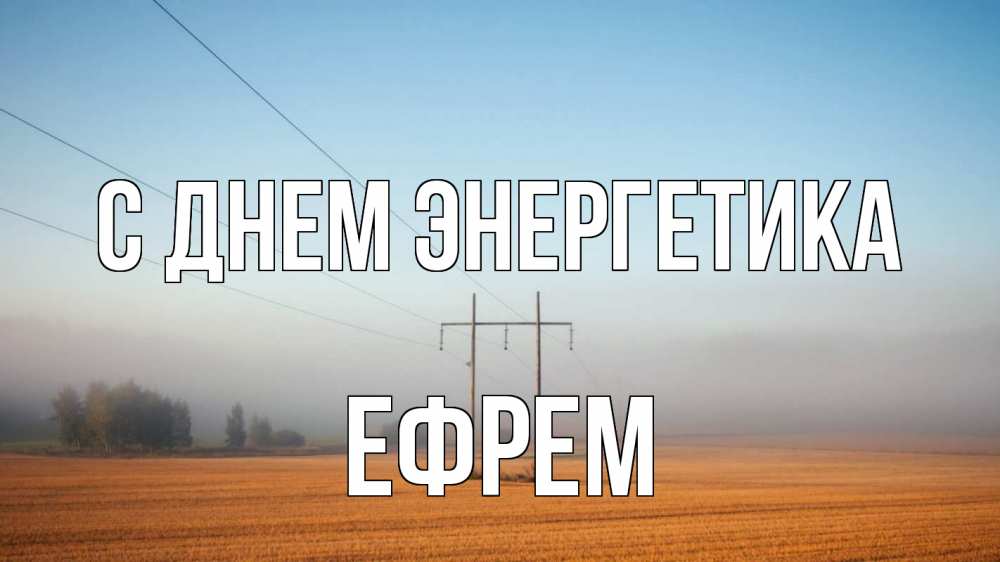 Открытка на каждый день с именем, Ефрем С днем энергетика ЛЭП столбы Прикольная открытка с пожеланием онлайн скачать бесплатно 