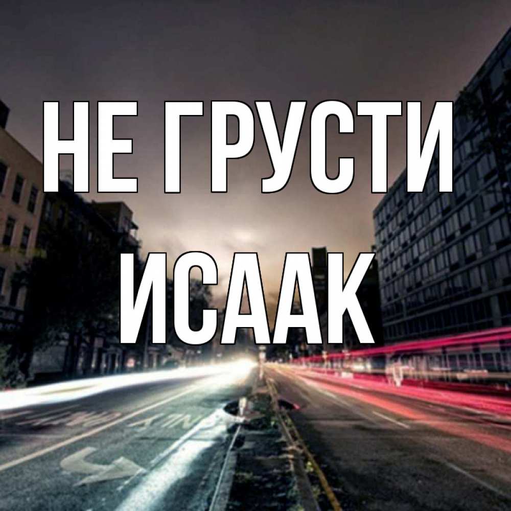 Открытка на каждый день с именем, Исаак Не грусти съемка ночью Прикольная открытка с пожеланием онлайн скачать бесплатно 