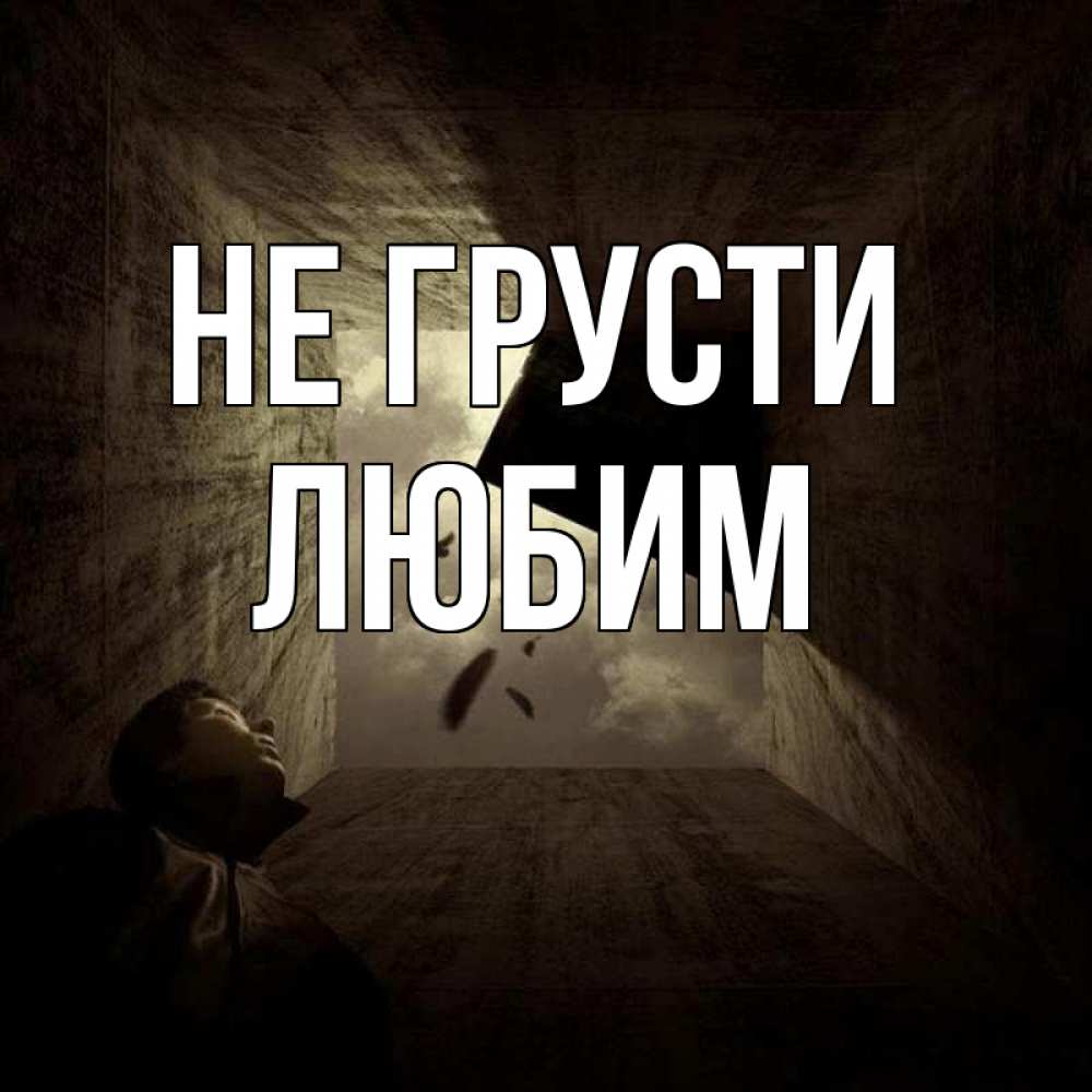 Открытка на каждый день с именем, Любим Не грусти жуть Прикольная открытка с пожеланием онлайн скачать бесплатно 