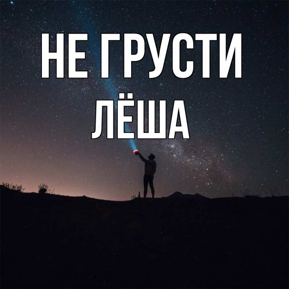 Открытка на каждый день с именем, Лёша Не грусти луч света и млечный путь Прикольная открытка с пожеланием онлайн скачать бесплатно 