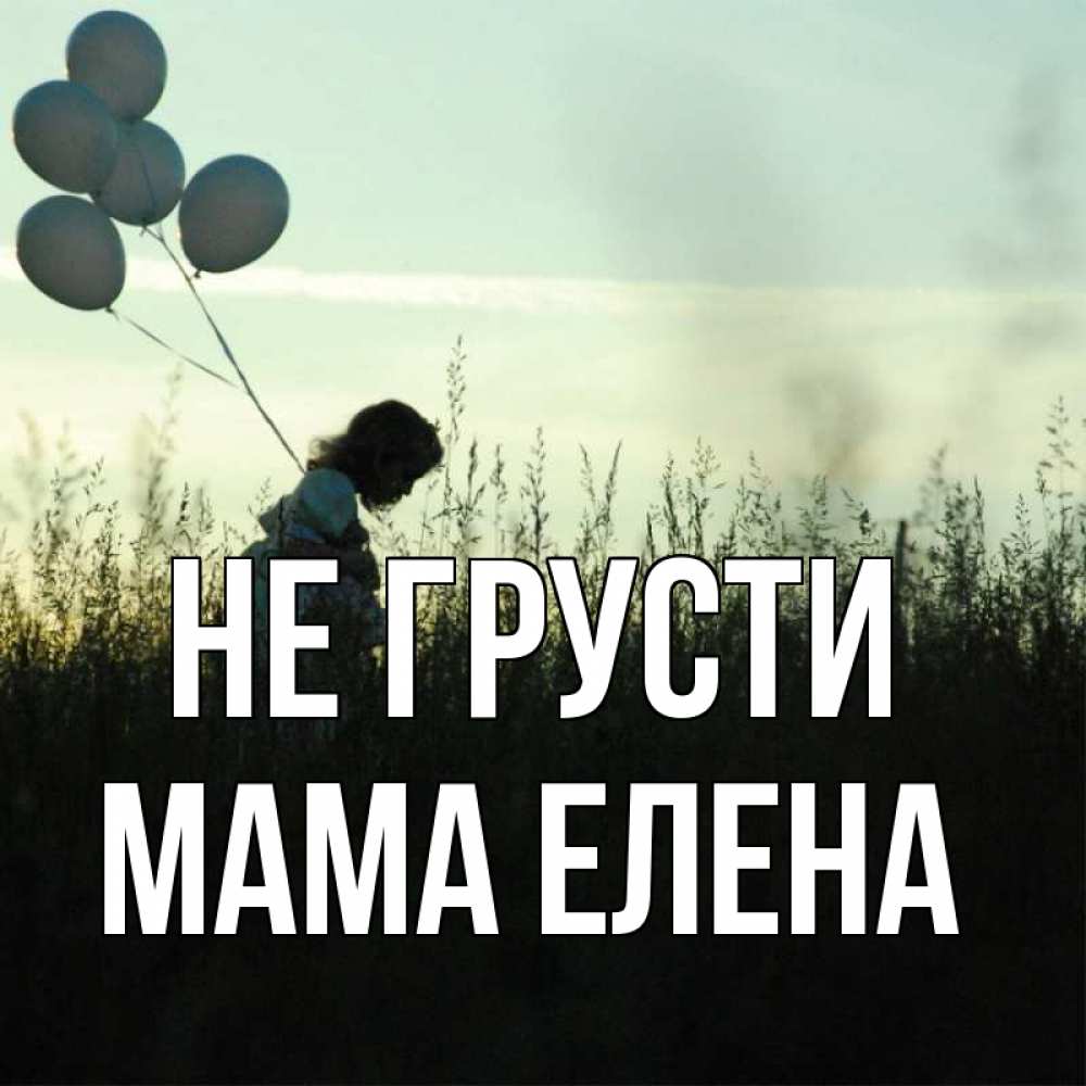 Открытка на каждый день с именем, Мама-Елена Не грусти ребенок Прикольная открытка с пожеланием онлайн скачать бесплатно 