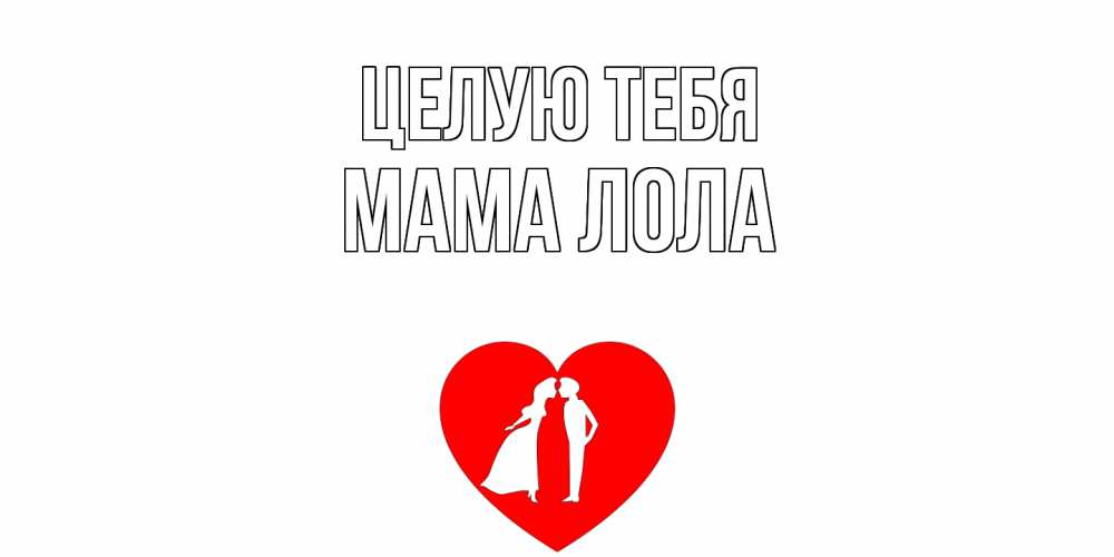 Открытка на каждый день с именем, Мама-Лола Целую тебя сердце Прикольная открытка с пожеланием онлайн скачать бесплатно 