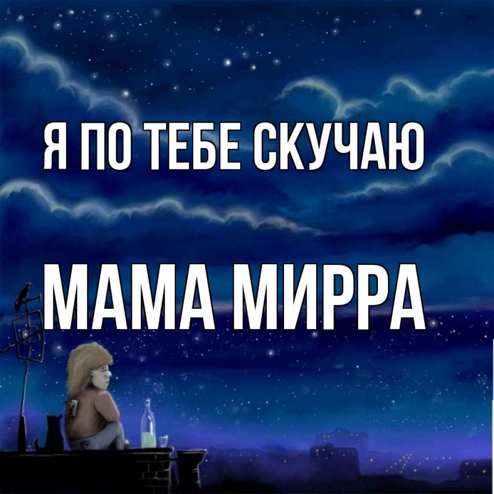 Открытка на каждый день с именем, Мама-Мирра Я по тебе скучаю на крыше 1 Прикольная открытка с пожеланием онлайн скачать бесплатно 