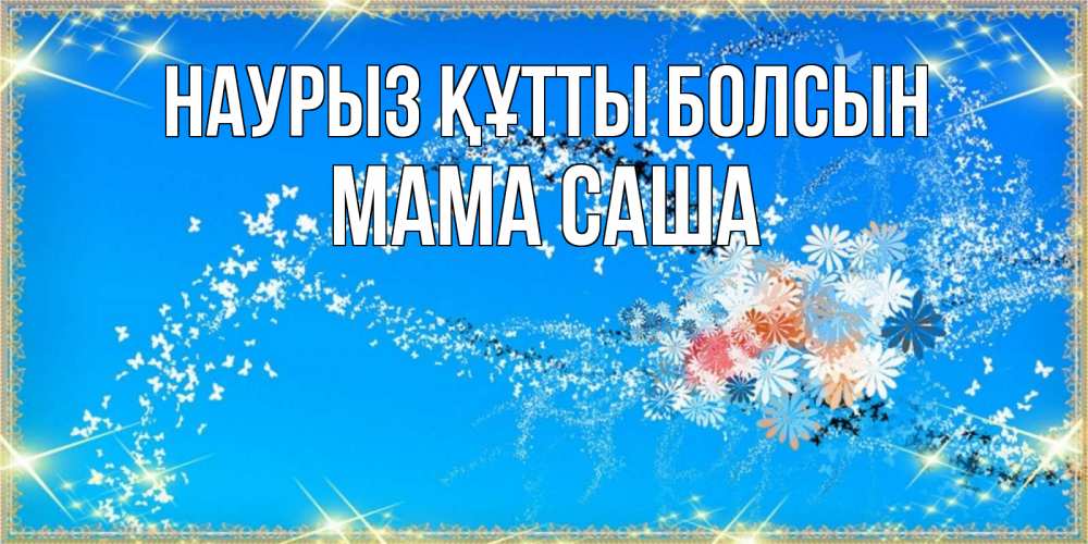 Открытка на каждый день с именем, Мама-Саша Наурыз құтты болсын открытка с подписью к международному женскому дню Прикольная открытка с пожеланием онлайн скачать бесплатно 