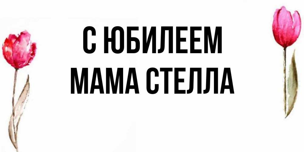 Открытка на каждый день с именем, Мама-Стелла С юбилеем открытки акварелью с цветами Прикольная открытка с пожеланием онлайн скачать бесплатно 