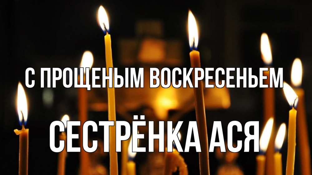 Открытка на каждый день с именем, Сестрёнка-Ася С прощеным воскресеньем свечи Прикольная открытка с пожеланием онлайн скачать бесплатно 