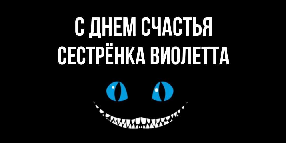 Открытка на каждый день с именем, Сестрёнка-Виолетта С днем счастья кот улыбается Прикольная открытка с пожеланием онлайн скачать бесплатно 
