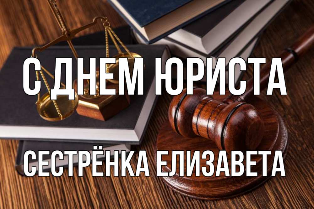 Открытка на каждый день с именем, Сестрёнка-Елизавета С днем юриста с днем юриста Прикольная открытка с пожеланием онлайн скачать бесплатно 