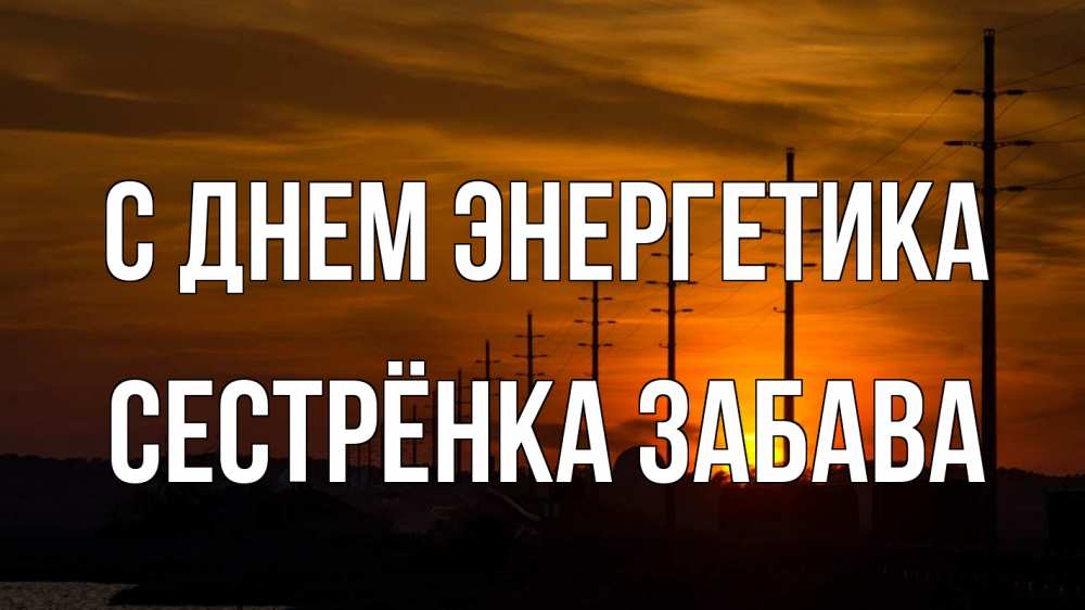 Открытка на каждый день с именем, Сестрёнка-Забава С днем энергетика столбы провода закат Прикольная открытка с пожеланием онлайн скачать бесплатно 