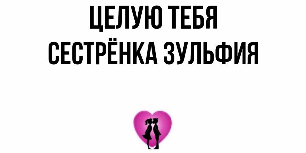 Открытка на каждый день с именем, Сестрёнка-Зульфия Целую тебя поцелуй Прикольная открытка с пожеланием онлайн скачать бесплатно 