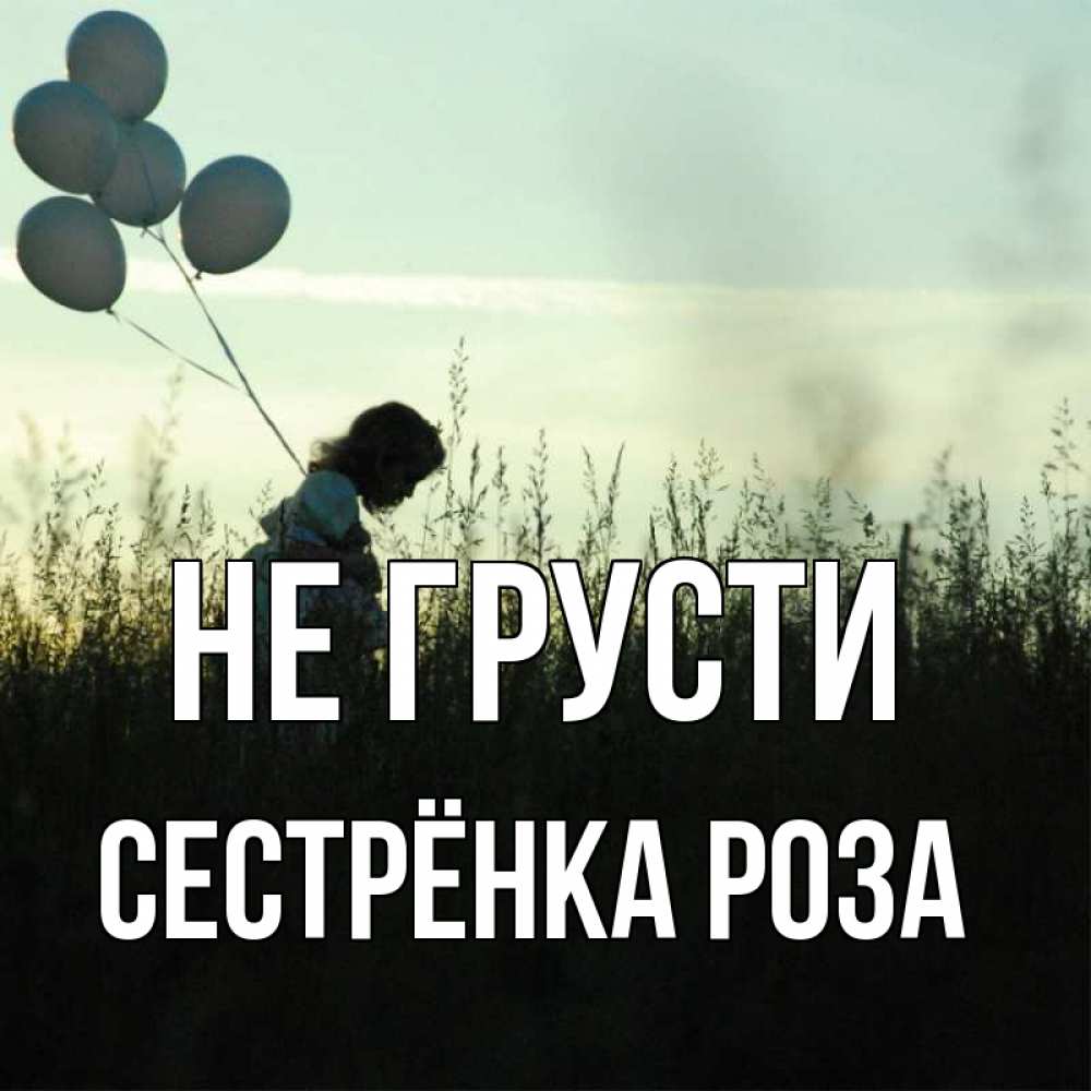 Открытка на каждый день с именем, Сестрёнка-Роза Не грусти ребенок Прикольная открытка с пожеланием онлайн скачать бесплатно 