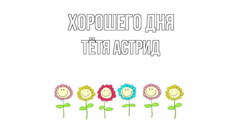 Открытка на каждый день с именем, Тётя-Астрид Хорошего дня открытка на каждый день позитивного дня Прикольная открытка с пожеланием онлайн скачать бесплатно 