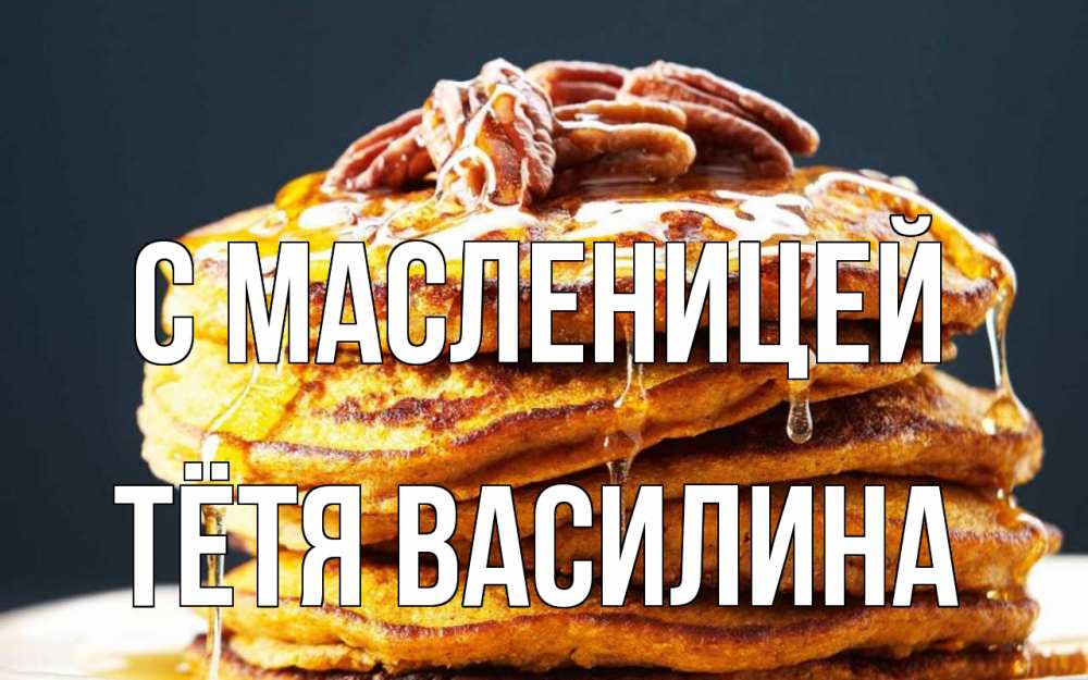 Открытка на каждый день с именем, Тётя-Василина С масленицей блины Прикольная открытка с пожеланием онлайн скачать бесплатно 