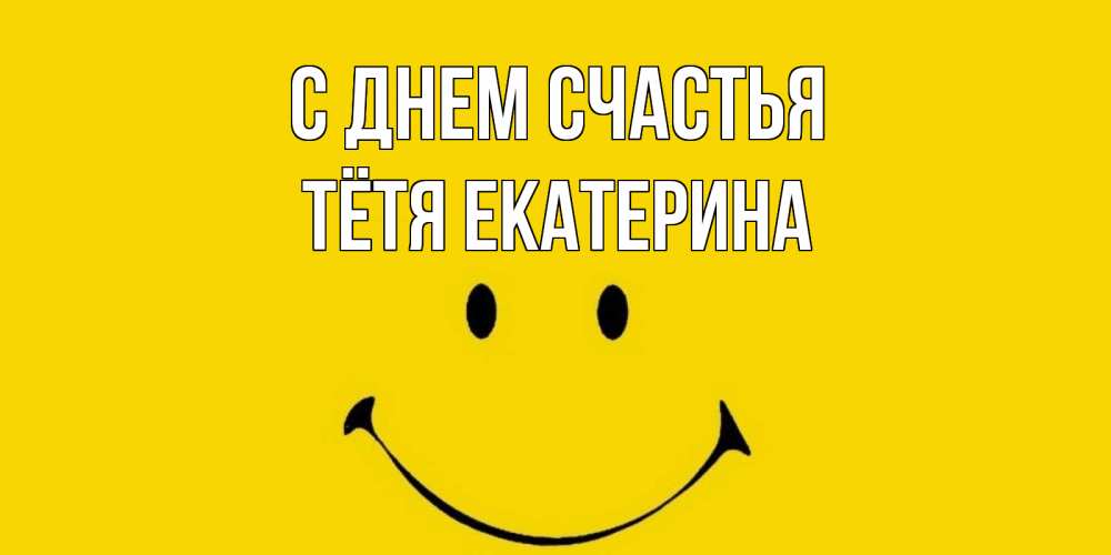 Открытка на каждый день с именем, Тётя-Екатерина С днем счастья радость и улыбка Прикольная открытка с пожеланием онлайн скачать бесплатно 