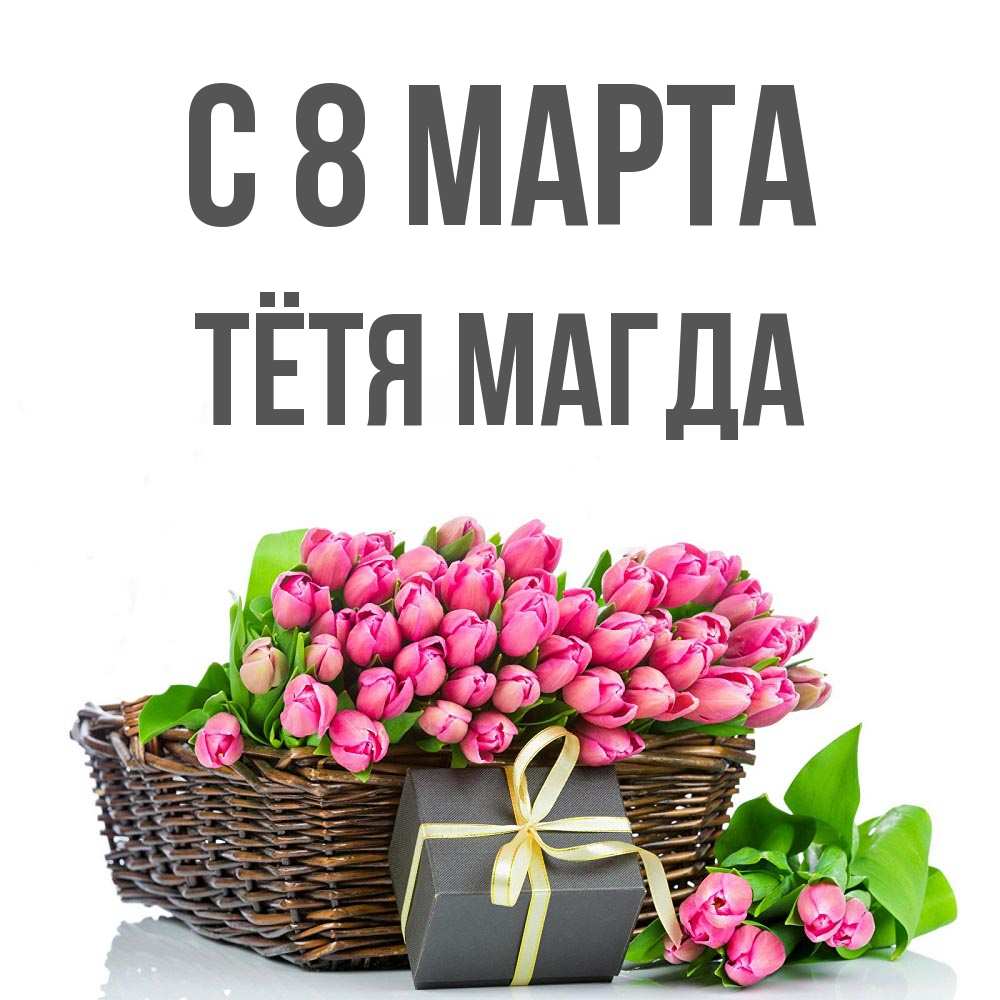 Открытка на каждый день с именем, Тётя-Магда С 8 МАРТА цветы Прикольная открытка с пожеланием онлайн скачать бесплатно 