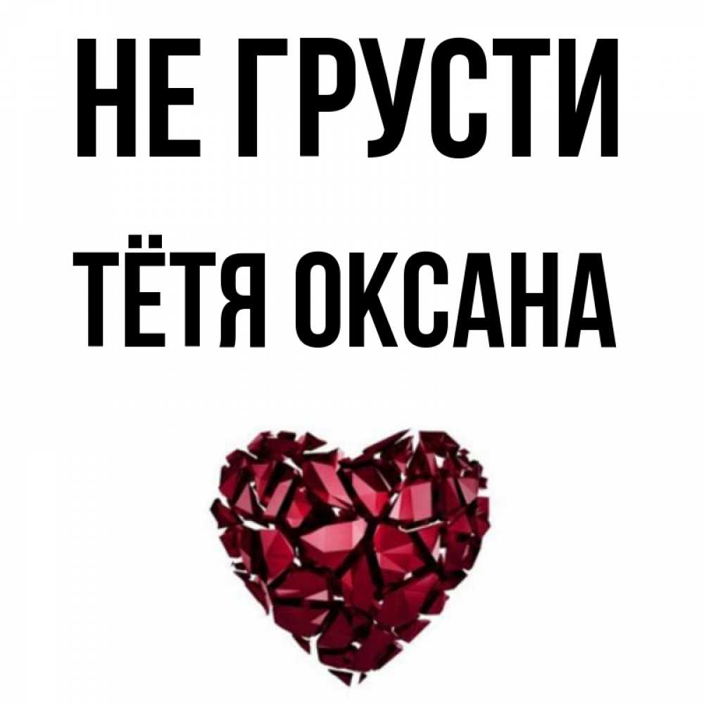 Открытка на каждый день с именем, Тётя-Оксана Не грусти рубиновое сердечко Прикольная открытка с пожеланием онлайн скачать бесплатно 