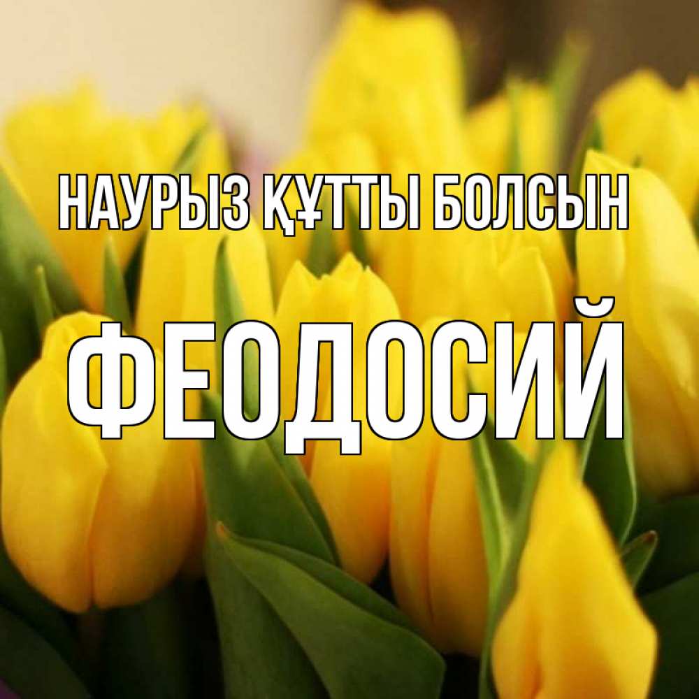 Открытка на каждый день с именем, Феодосий Наурыз құтты болсын цветы Прикольная открытка с пожеланием онлайн скачать бесплатно 