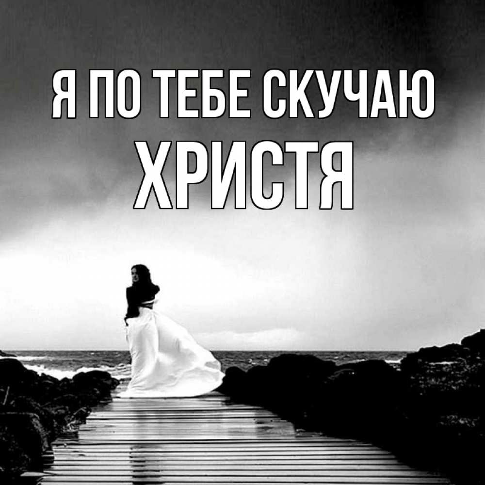 Открытка на каждый день с именем, Христя Я по тебе скучаю скучаю Прикольная открытка с пожеланием онлайн скачать бесплатно 