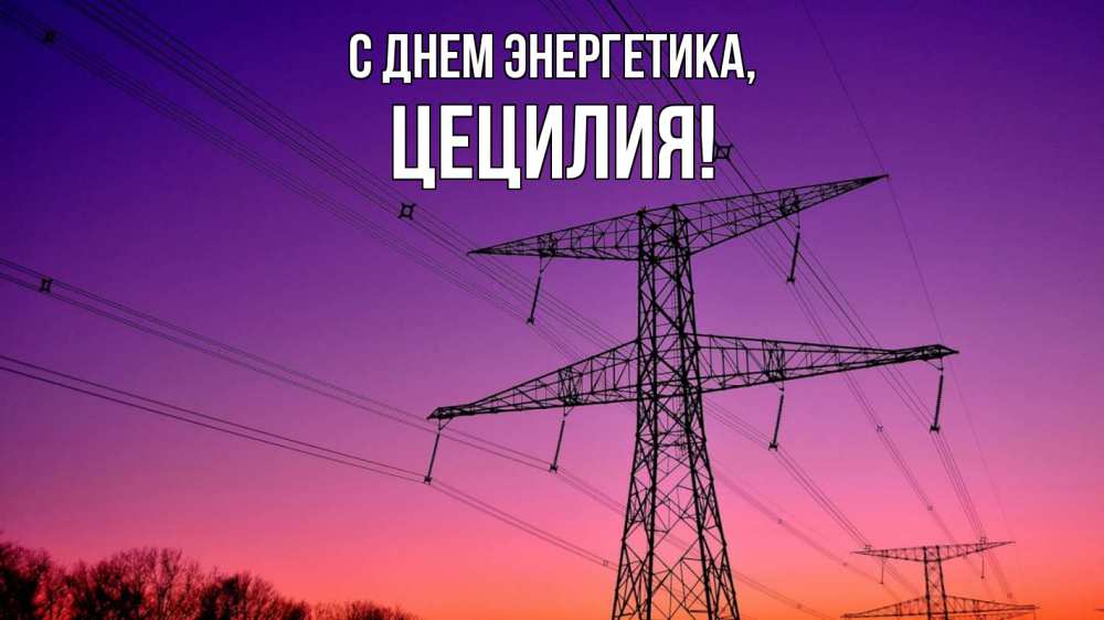 Открытка на каждый день с именем, Цецилия С днем энергетика закат лэп Прикольная открытка с пожеланием онлайн скачать бесплатно 