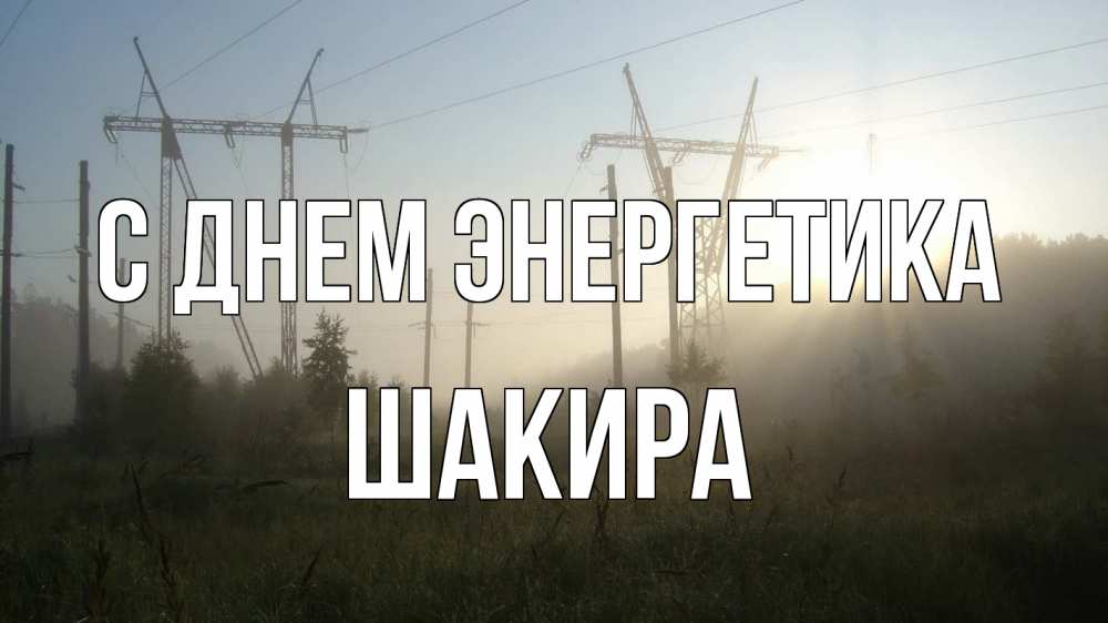 Открытка на каждый день с именем, Шакира С днем энергетика ЛЭП Прикольная открытка с пожеланием онлайн скачать бесплатно 