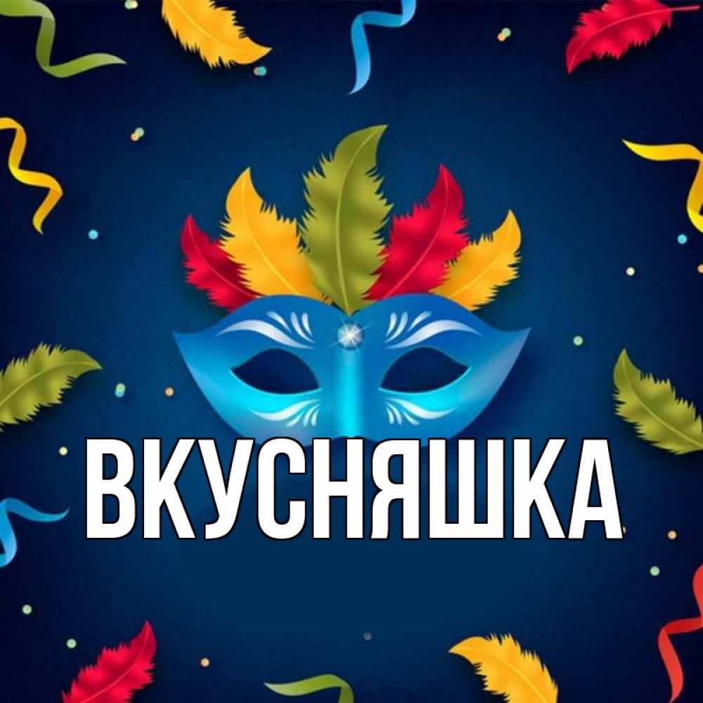 Открытка на каждый день с именем, Вкусняшка Главная маска Прикольная открытка с пожеланием онлайн скачать бесплатно 